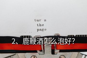 2、鹿鞭酒怎么泡好？