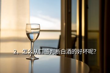 2、怎么從口感判斷白酒的好壞呢？