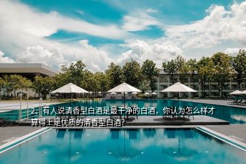 2、有人說清香型白酒是最干凈的白酒，你認(rèn)為怎么樣才算得上是優(yōu)質(zhì)的清香型白酒？