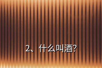 2、什么叫酒？