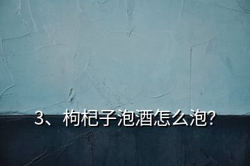 3、枸杞子泡酒怎么泡？
