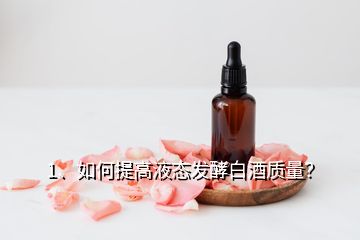1、如何提高液態(tài)發(fā)酵白酒質(zhì)量？