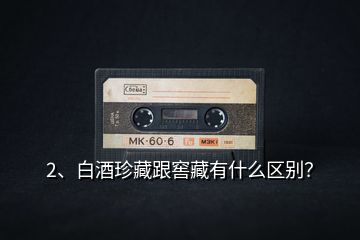 2、白酒珍藏跟窖藏有什么區(qū)別？