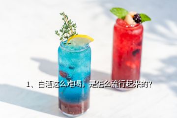 1、白酒這么難喝，是怎么流行起來的？