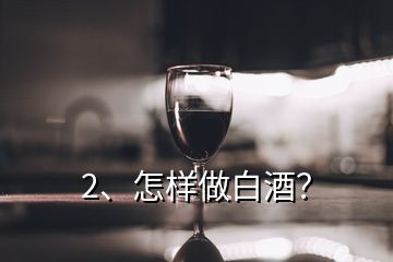 2、怎樣做白酒？