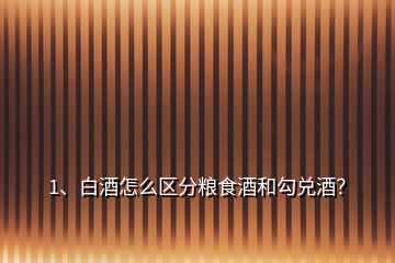 1、白酒怎么區(qū)分糧食酒和勾兌酒？