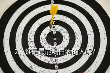 2、誰是最能喝白酒的人呢？