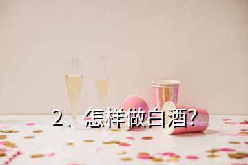 2、怎樣做白酒？