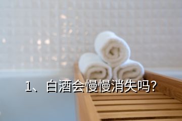 1、白酒會(huì)慢慢消失嗎？