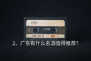 2、廣東有什么名酒值得推薦？