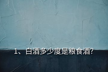 1、白酒多少度是糧食酒？