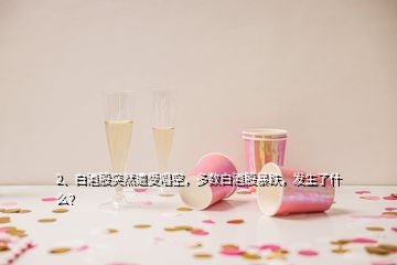 2、白酒股突然遭受唱空，多數白酒股暴跌，發(fā)生了什么？