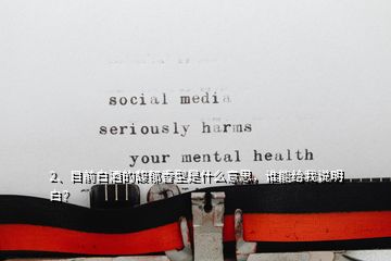 2、目前白酒的馥郁香型是什么意思，誰能給我說明白？