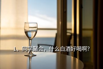 1、同學(xué)聚會，什么白酒好喝??？