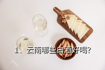1、云南哪些白酒好喝？
