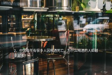2、中國(guó)每年有很多人因喝酒死亡，為什么喝酒的人卻越來(lái)越多？
