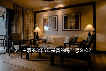 2、白酒的3年5年是真的嗎？怎么樣？