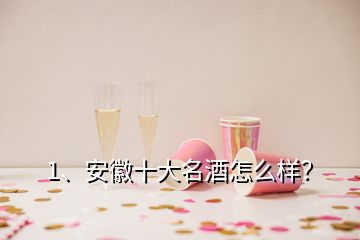 1、安徽十大名酒怎么樣？