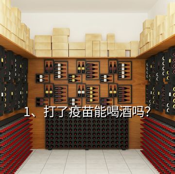 1、打了疫苗能喝酒嗎？