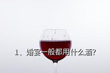 1、婚宴一般都用什么酒？