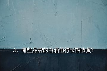 3、哪些品牌的白酒值得長期收藏？