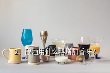 2、釀酒用什么料增加香味？