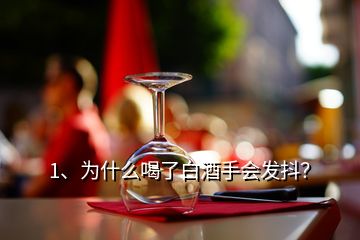 1、為什么喝了白酒手會(huì)發(fā)抖？