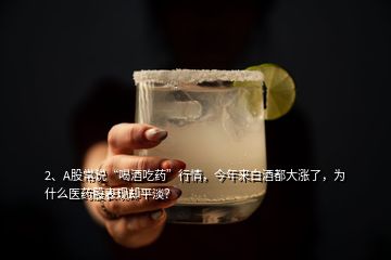 2、A股常說(shuō)“喝酒吃藥”行情，今年來(lái)白酒都大漲了，為什么醫(yī)藥股表現(xiàn)卻平淡？