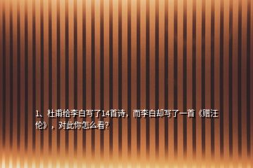 1、杜甫給李白寫了14首詩，而李白卻寫了一首《贈汪倫》，對此你怎么看？