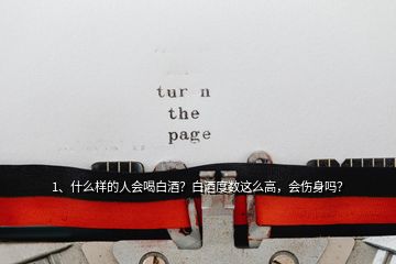 1、什么樣的人會喝白酒？白酒度數(shù)這么高，會傷身嗎？
