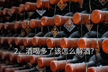 2、酒喝多了該怎么解酒？