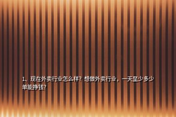 1、現(xiàn)在外賣(mài)行業(yè)怎么樣？想做外賣(mài)行業(yè)，一天至少多少單能掙錢(qián)？