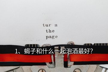 1、蝎子和什么一起泡酒最好？