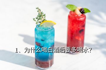 1、為什么喝白酒后要多喝水？