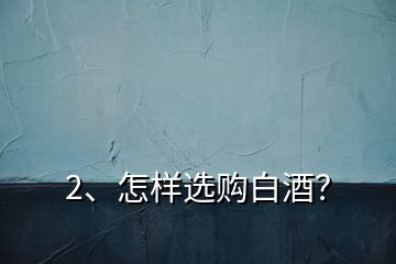 2、怎樣選購白酒？