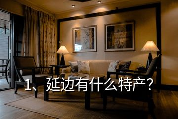 1、延邊有什么特產(chǎn)？