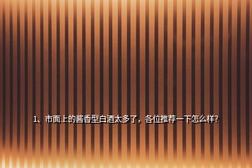 1、市面上的醬香型白酒太多了，各位推薦一下怎么樣？