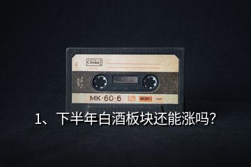1、下半年白酒板塊還能漲嗎？