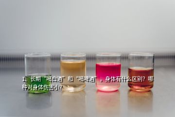 1、長期“喝白酒”和“喝啤酒”，身體有什么區(qū)別？哪種對(duì)身體傷害小？