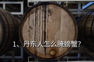 1、丹東人怎么腌螃蟹？