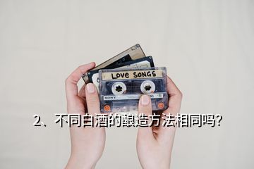 2、不同白酒的釀造方法相同嗎？