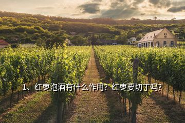 1、紅棗泡酒有什么作用？紅棗要切丁嗎？