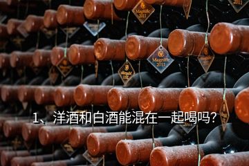 1、洋酒和白酒能混在一起喝嗎？