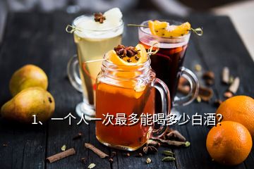 1、一個人一次最多能喝多少白酒？