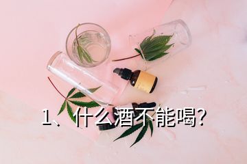 1、什么酒不能喝？