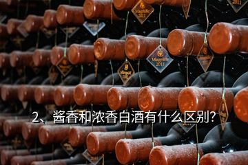 2、醬香和濃香白酒有什么區(qū)別？
