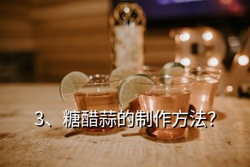 3、糖醋蒜的制作方法？