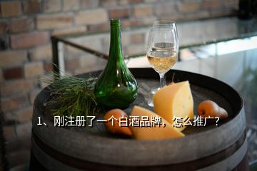 1、剛注冊了一個白酒品牌，怎么推廣？