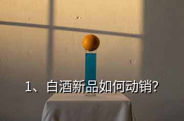 1、白酒新品如何動銷？