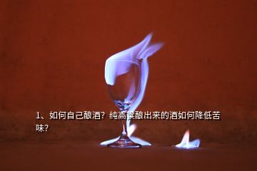 1、如何自己釀酒？純高粱釀出來的酒如何降低苦味？
